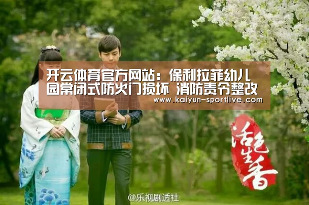 开云体育官方网站:保利拉菲幼儿园常闭式防火门损坏 消防责令整改(图2) 开云足球竞猜