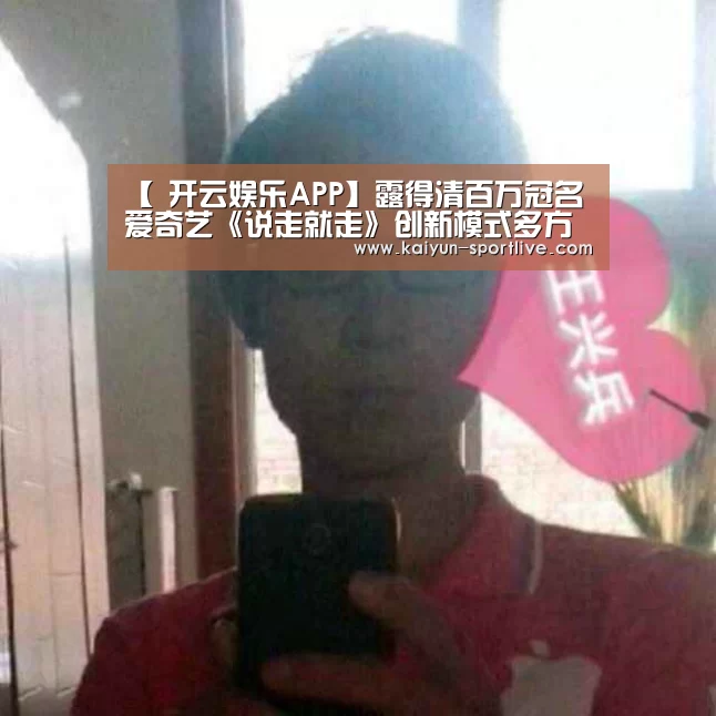 【 开云娱乐APP】露得清百万冠名爱奇艺《说走就走》创新模式多方共赢(图1) 开云体育官方网站