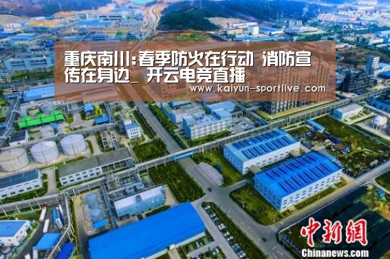 重庆南川:春季防火在行动 消防宣传在身边_ 开云电竞直播(图2) 开云体育官方网站