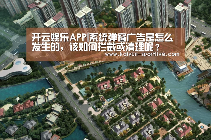 开云娱乐APP|系统弹窗广告是怎么发生的,该如何拦截或清理呢?(图1) 开云娱乐APP