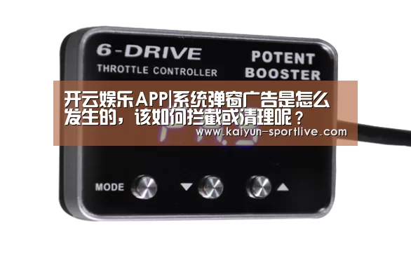 开云娱乐APP|系统弹窗广告是怎么发生的,该如何拦截或清理呢?(图4) 开云体育官方网站